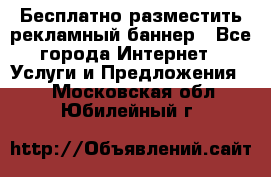 Бесплатно разместить рекламный баннер - Все города Интернет » Услуги и Предложения   . Московская обл.,Юбилейный г.